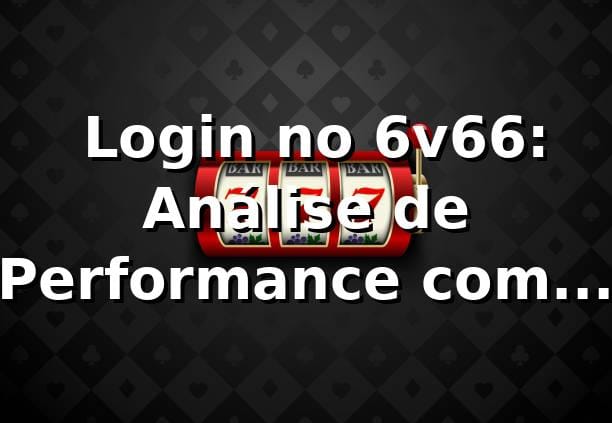 📊 Login no 6v66: Análise de Performance com 1.200 Dados Reais (2026)