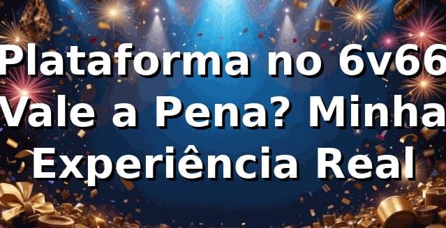 🎰 Plataforma no 6v66: Vale a Pena? Minha Experiência Real
